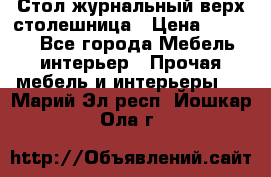 Стол журнальный верх-столешница › Цена ­ 1 600 - Все города Мебель, интерьер » Прочая мебель и интерьеры   . Марий Эл респ.,Йошкар-Ола г.